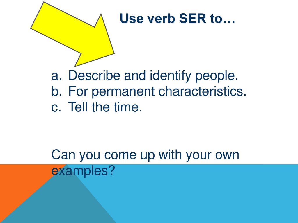 Use verb SER to… Describe and identify people. For permanent characteristics.