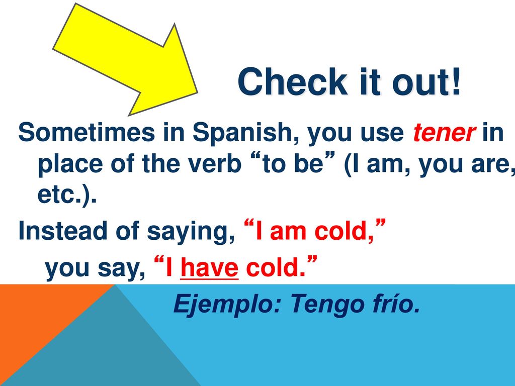 Check it out! Sometimes in Spanish, you use tener in place of the verb to be (I am, you are, etc.).