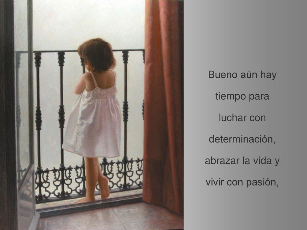 Bueno aún hay tiempo para luchar con determinación, abrazar la vida y vivir con pasión,