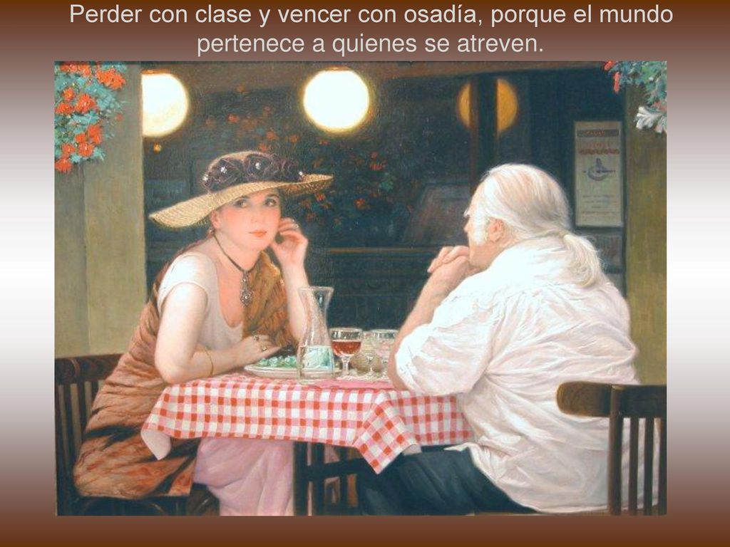 Perder con clase y vencer con osadía, porque el mundo pertenece a quienes se atreven.