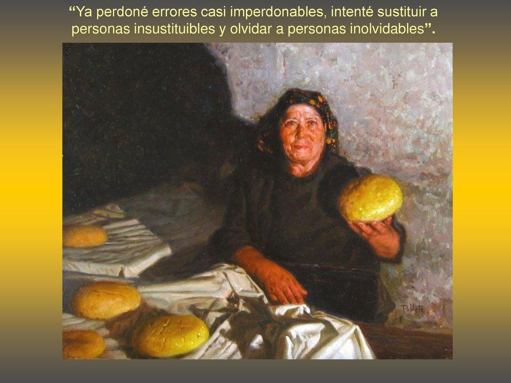 Ya perdoné errores casi imperdonables, intenté sustituir a personas insustituibles y olvidar a personas inolvidables .