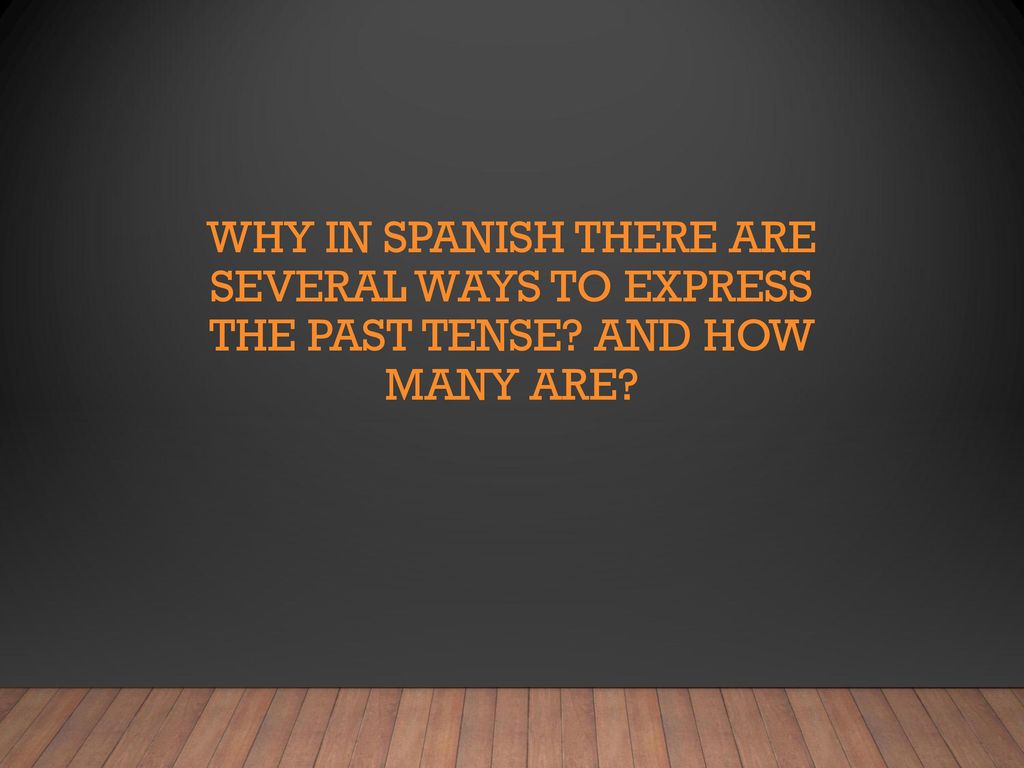 WHY IN SPANISH THERE ARE SEVERAL WAYS TO EXPRESS THE PAST TENSE