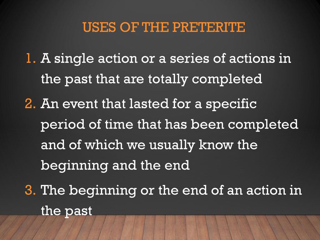 Uses of the preterite A single action or a series of actions in the past that are totally completed.