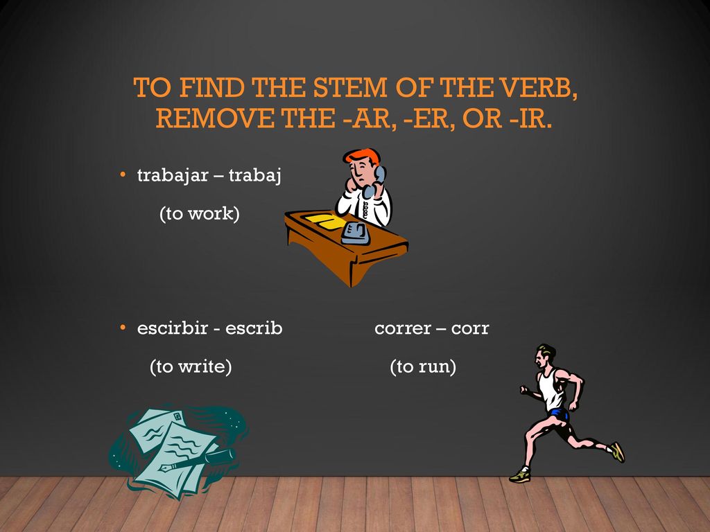 To find the stem of the verb, remove the -ar, -er, or -ir.