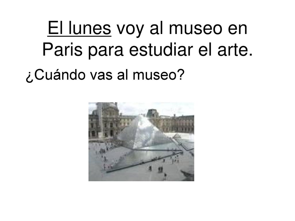 El lunes voy al museo en Paris para estudiar el arte.