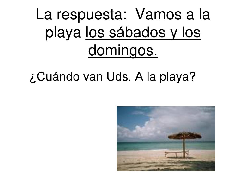 La respuesta: Vamos a la playa los sábados y los domingos.