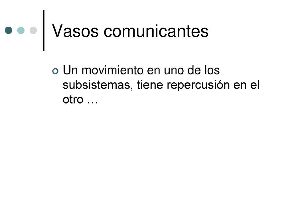 Vasos comunicantes Un movimiento en uno de los subsistemas, tiene repercusión en el otro …