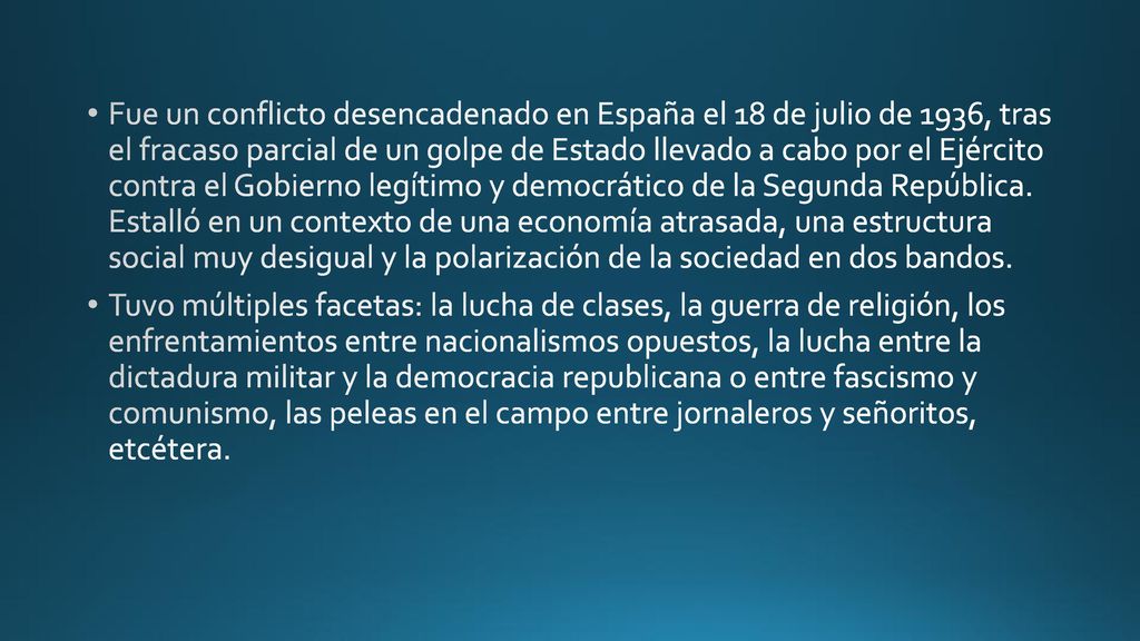 Fue un conflicto desencadenado en España el 18 de julio de 1936, tras el fracaso parcial de un golpe de Estado llevado a cabo por el Ejército contra el Gobierno legítimo y democrático de la Segunda República. Estalló en un contexto de una economía atrasada, una estructura social muy desigual y la polarización de la sociedad en dos bandos.