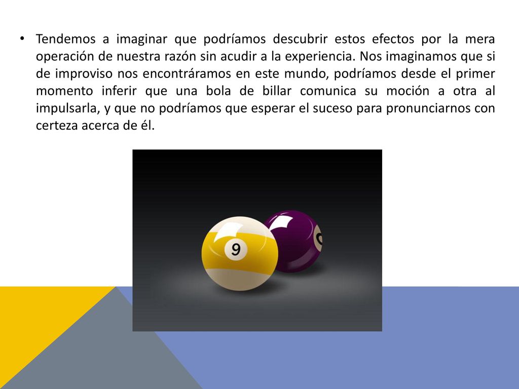 Tendemos a imaginar que podríamos descubrir estos efectos por la mera operación de nuestra razón sin acudir a la experiencia.