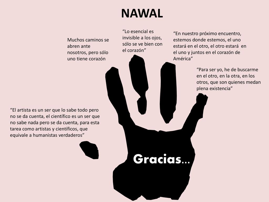 NAWAL Lo esencial es invisible a los ojos, sólo se ve bien con el corazón Muchos caminos se abren ante nosotros, pero sólo uno tiene corazón.