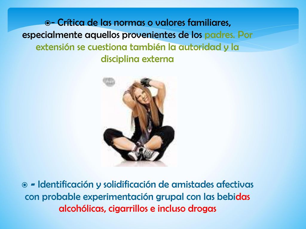- Crítica de las normas o valores familiares, especialmente aquellos provenientes de los padres. Por extensión se cuestiona también la autoridad y la disciplina externa