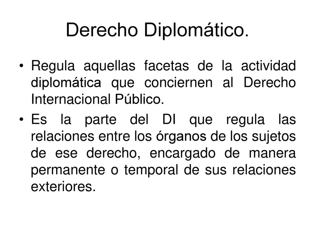 Derecho Diplomático. Regula aquellas facetas de la actividad diplomática que conciernen al Derecho Internacional Público.