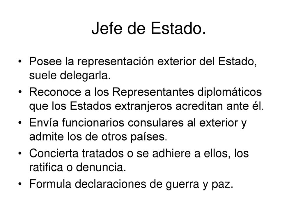 Jefe de Estado. Posee la representación exterior del Estado, suele delegarla.
