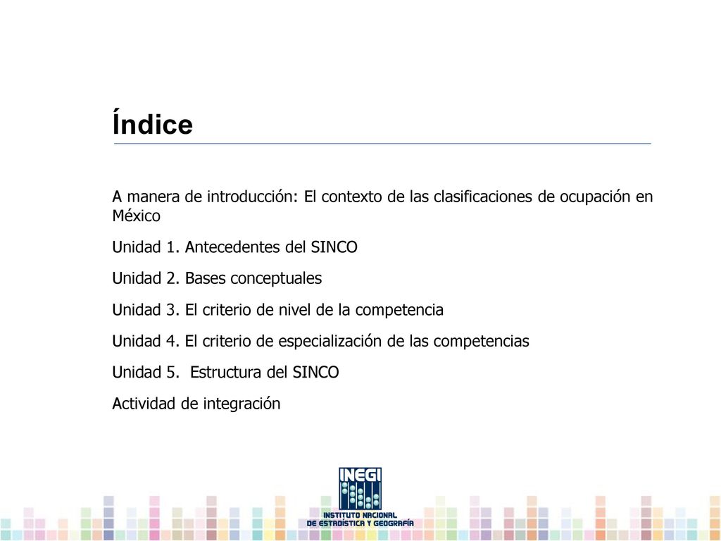 Índice A manera de introducción: El contexto de las clasificaciones de ocupación en México. Unidad 1. Antecedentes del SINCO.