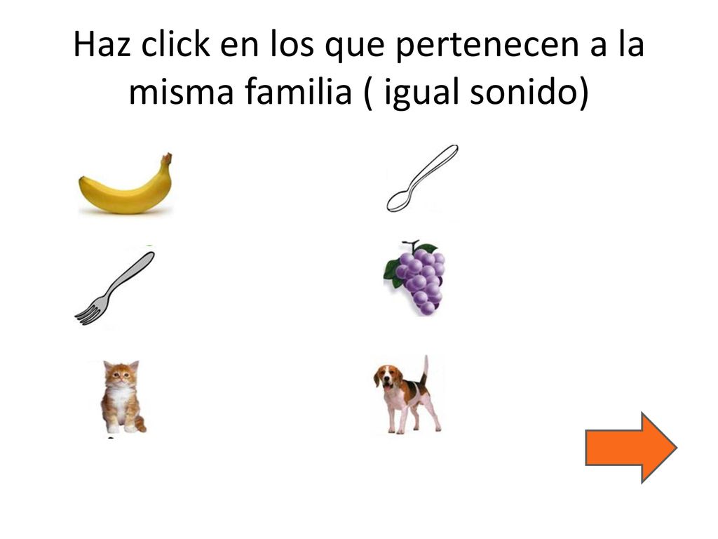 Haz click en los que pertenecen a la misma familia ( igual sonido)
