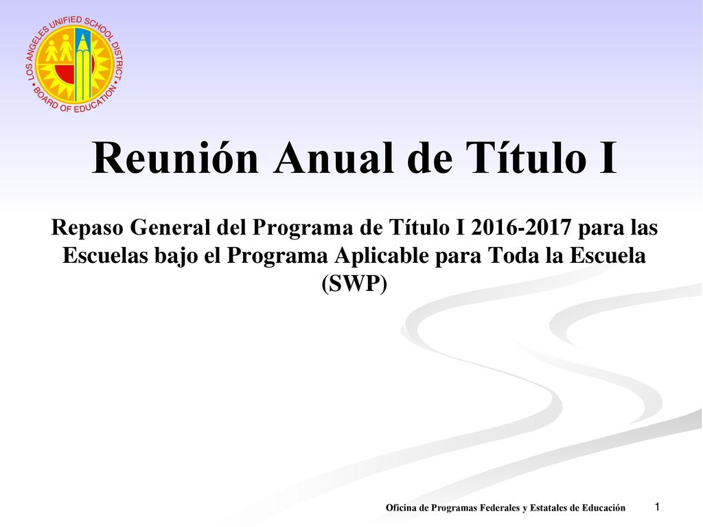 Reunión Anual de Título I Repaso General del Programa de Título I para las Escuelas bajo el Programa Aplicable para Toda la Escuela (SWP)