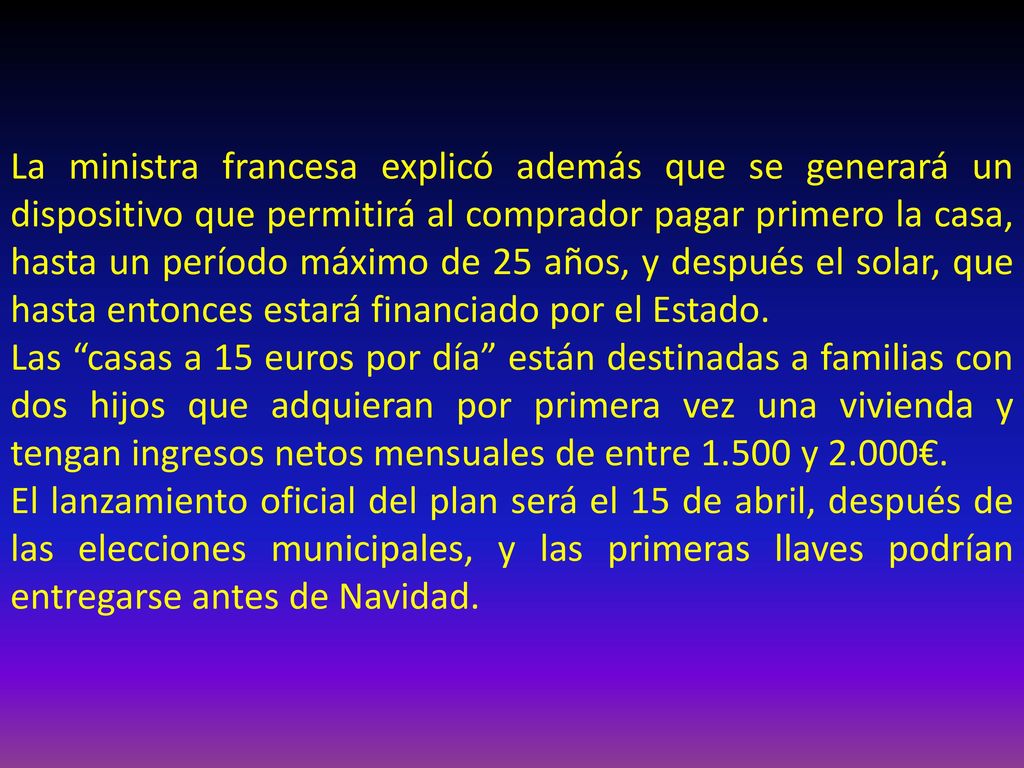 La ministra francesa explicó además que se generará un dispositivo que permitirá al comprador pagar primero la casa, hasta un período máximo de 25 años, y después el solar, que hasta entonces estará financiado por el Estado.