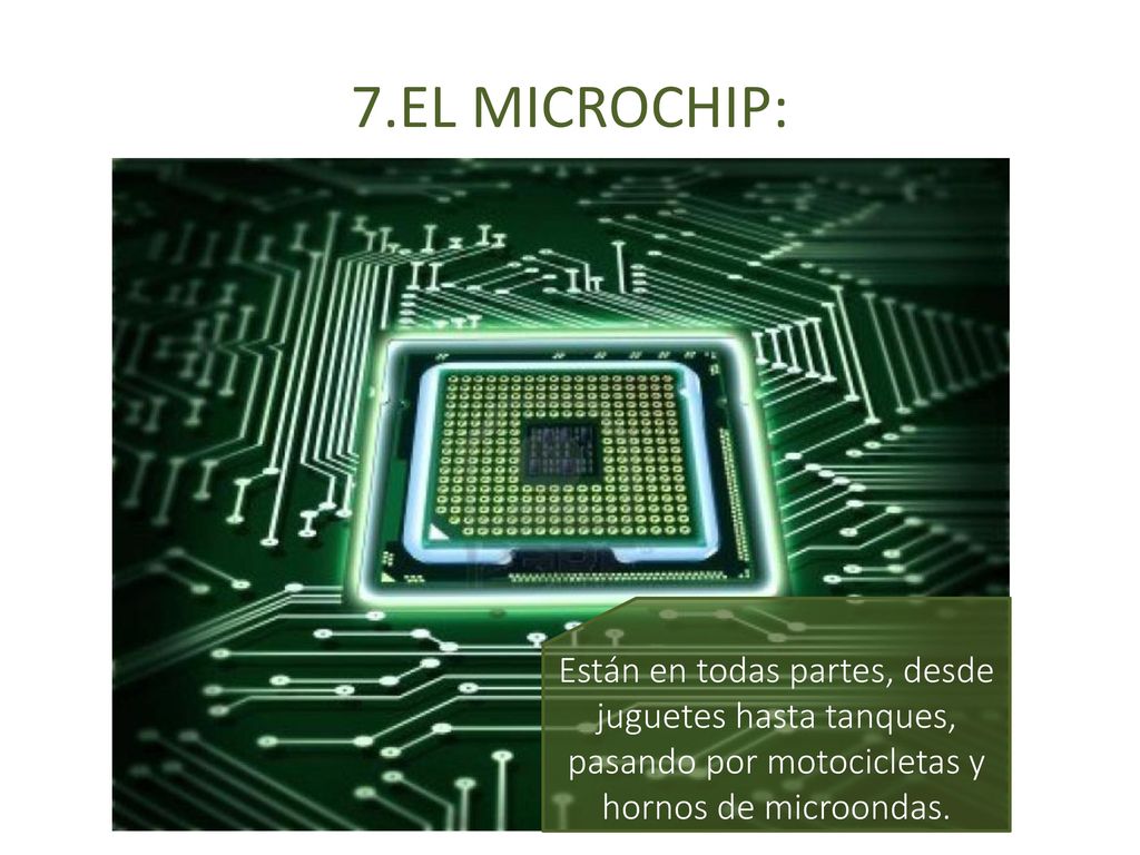 7.EL MICROCHIP: Están en todas partes, desde juguetes hasta tanques, pasando por motocicletas y hornos de microondas.
