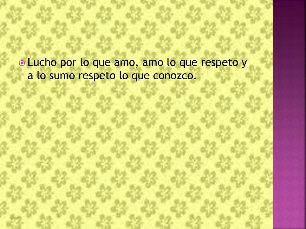 Lucho por lo que amo, amo lo que respeto y a lo sumo respeto lo que conozco.
