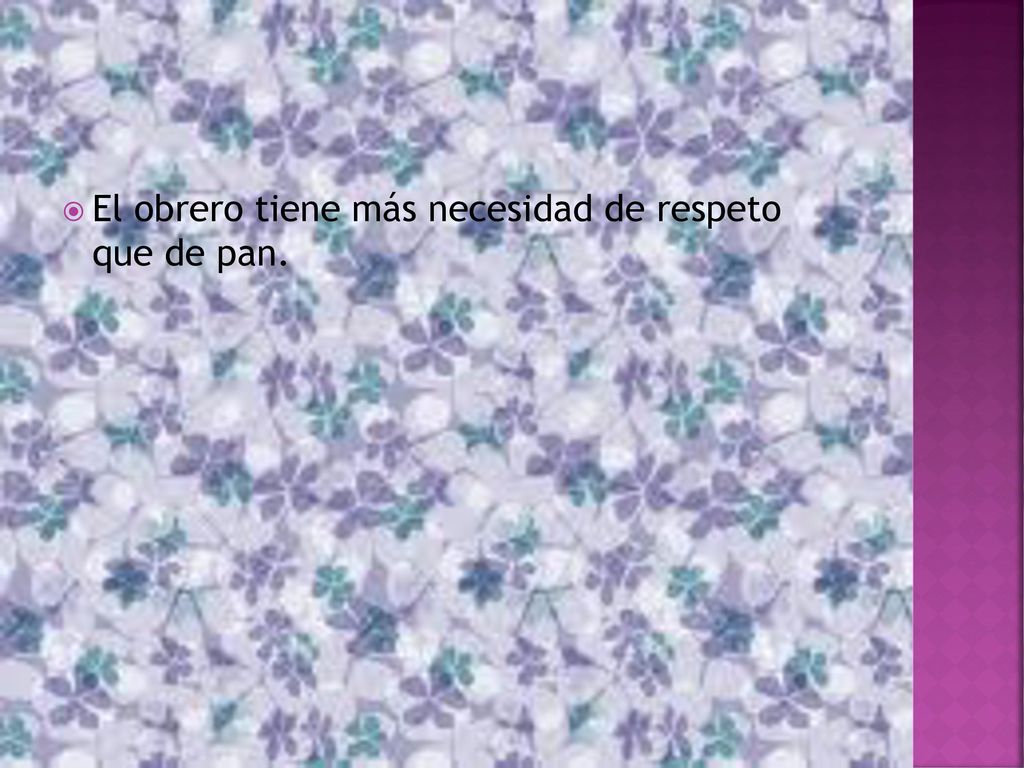 El obrero tiene más necesidad de respeto que de pan.