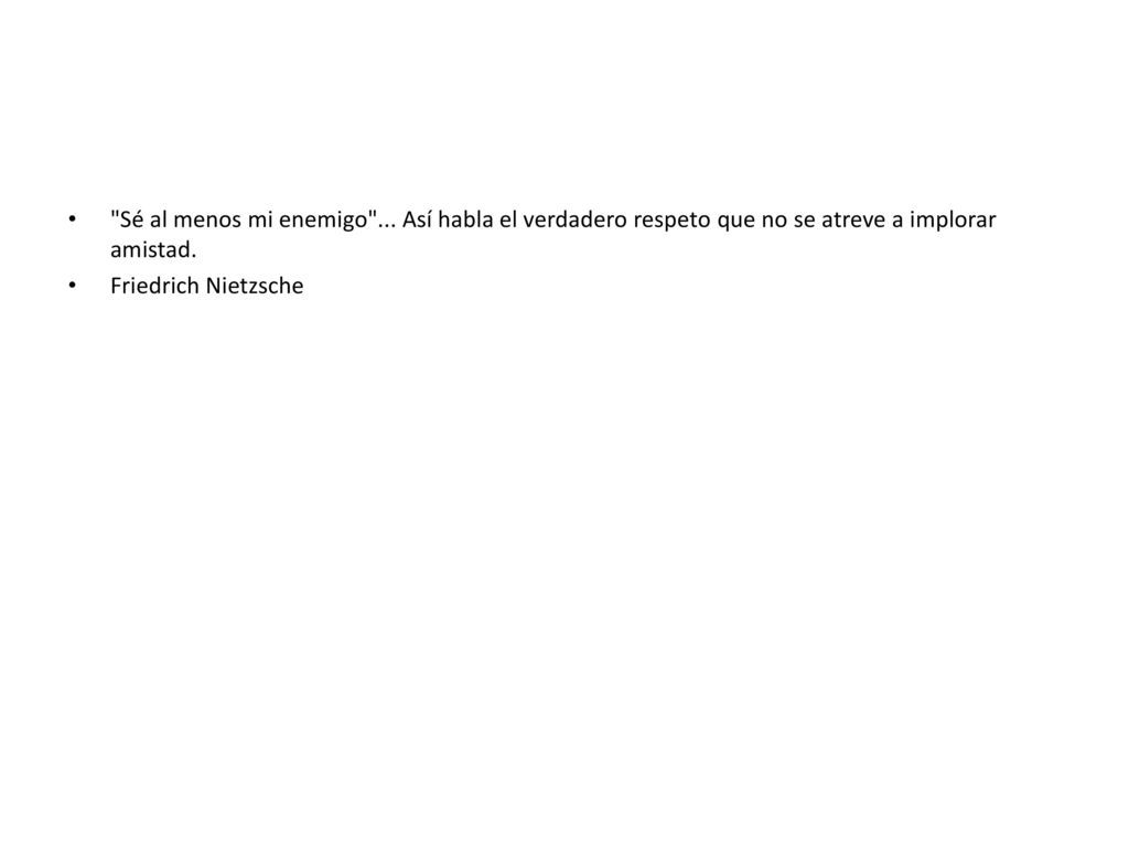 Sé al menos mi enemigo ... Así habla el verdadero respeto que no se atreve a implorar amistad.