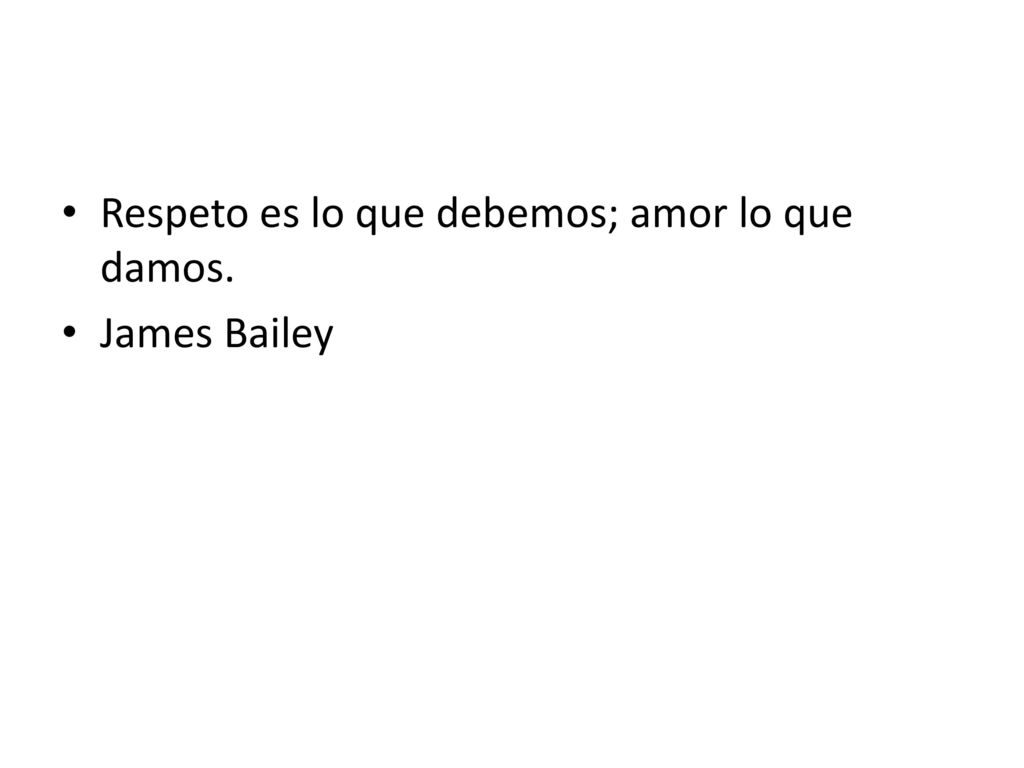 Respeto es lo que debemos; amor lo que damos.
