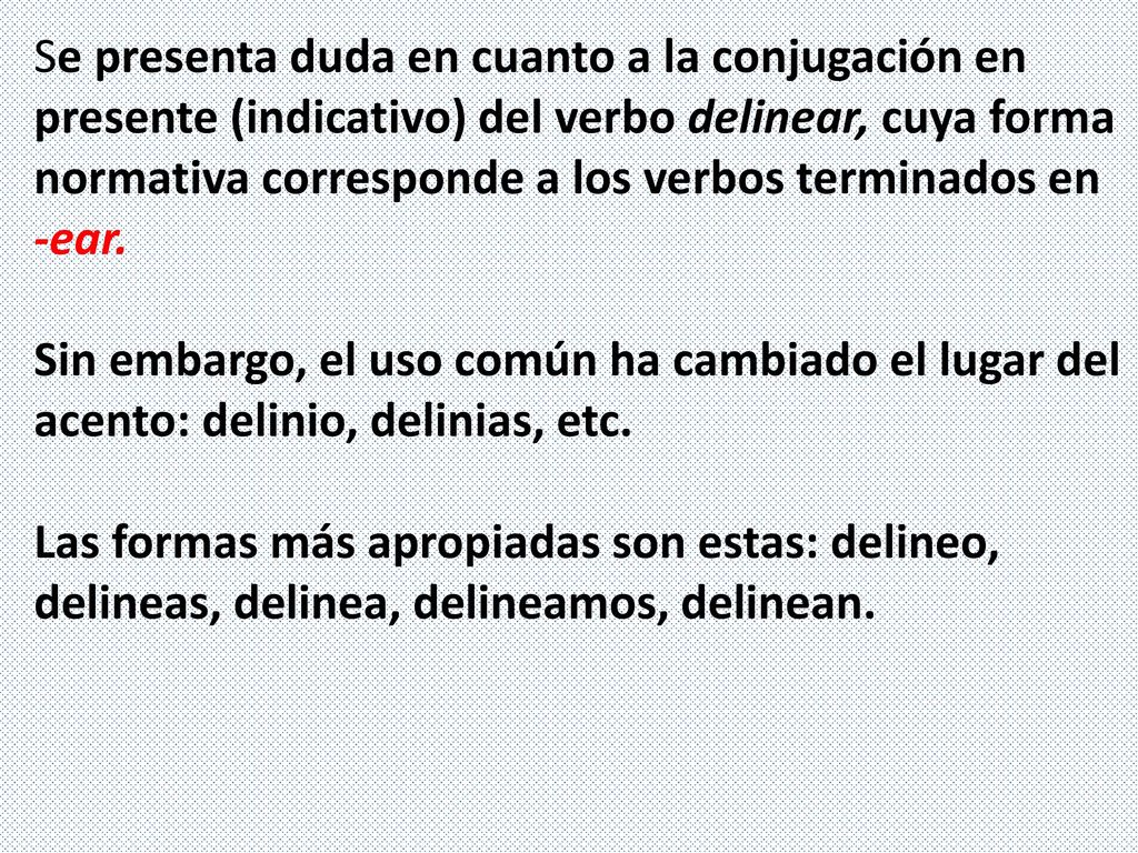 Se presenta duda en cuanto a la conjugación en presente (indicativo) del verbo delinear, cuya forma normativa corresponde a los verbos terminados en -ear.