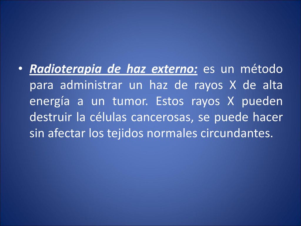 Radioterapia de haz externo: es un método para administrar un haz de rayos X de alta energía a un tumor.