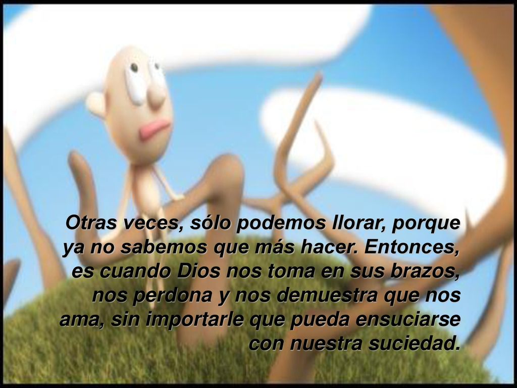 Otras veces, sólo podemos llorar, porque ya no sabemos que más hacer