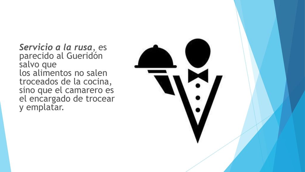 Servicio a la rusa, es parecido al Gueridón salvo que los alimentos no salen troceados de la cocina, sino que el camarero es el encargado de trocear y emplatar.