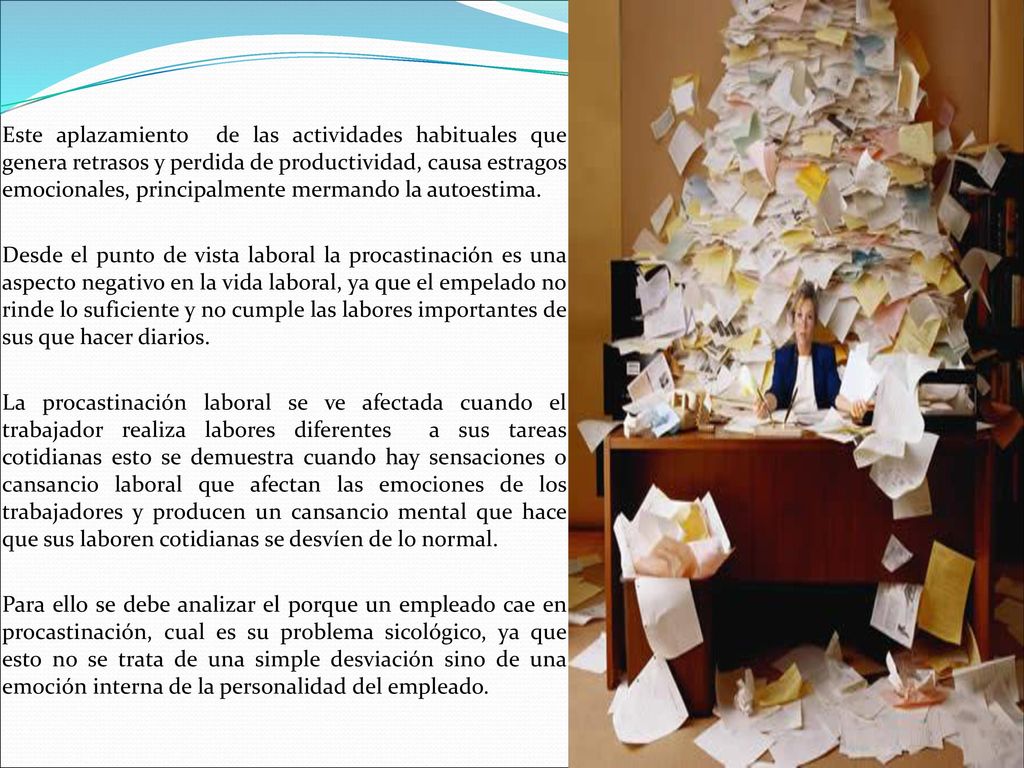 Este aplazamiento de las actividades habituales que genera retrasos y perdida de productividad, causa estragos emocionales, principalmente mermando la autoestima.