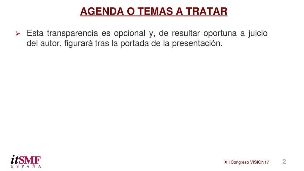 AGENDA O TEMAS A TRATAR Esta transparencia es opcional y, de resultar oportuna a juicio del autor, figurará tras la portada de la presentación.