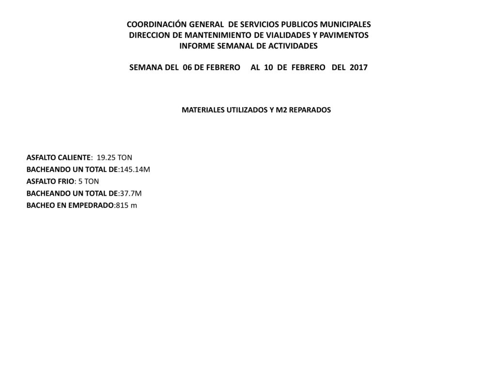 COORDINACIÓN GENERAL DE SERVICIOS PUBLICOS MUNICIPALES DIRECCION DE MANTENIMIENTO DE VIALIDADES Y PAVIMENTOS INFORME SEMANAL DE ACTIVIDADES SEMANA DEL 06 DE FEBRERO AL 10 DE FEBRERO DEL 2017