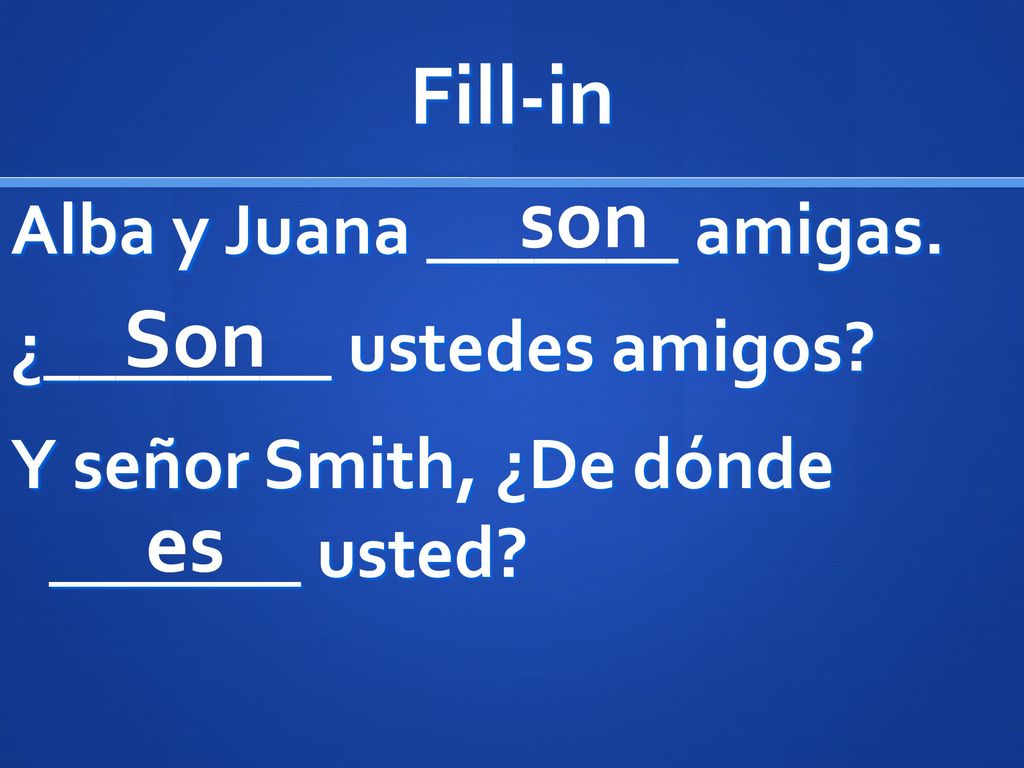 Fill-in son. Alba y Juana _______ amigas. ¿________ ustedes amigos Y señor Smith, ¿De dónde _______ usted