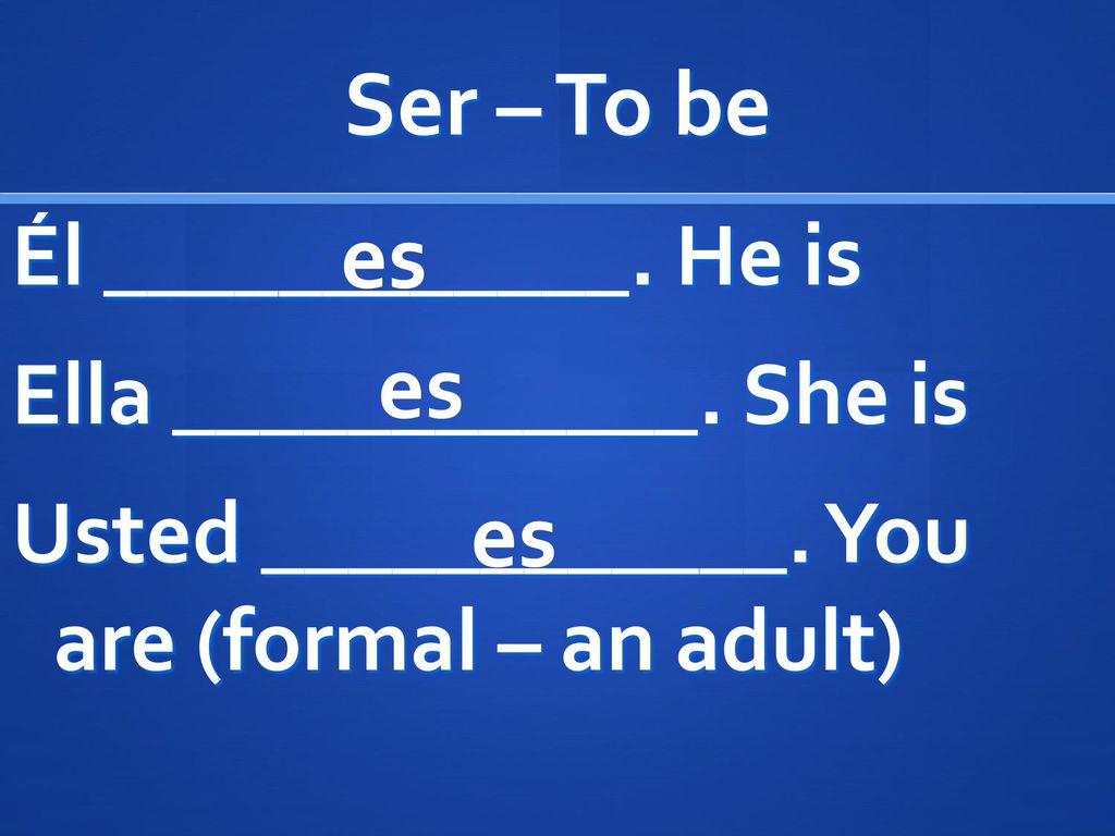 Ser – To be Él ____________. He is Ella ____________. She is Usted ____________. You are (formal – an adult)