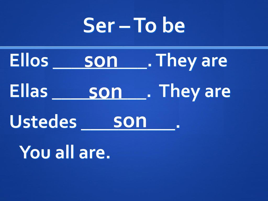 Ser – To be son. Ellos __________. They are Ellas __________. They are Ustedes __________. You all are.