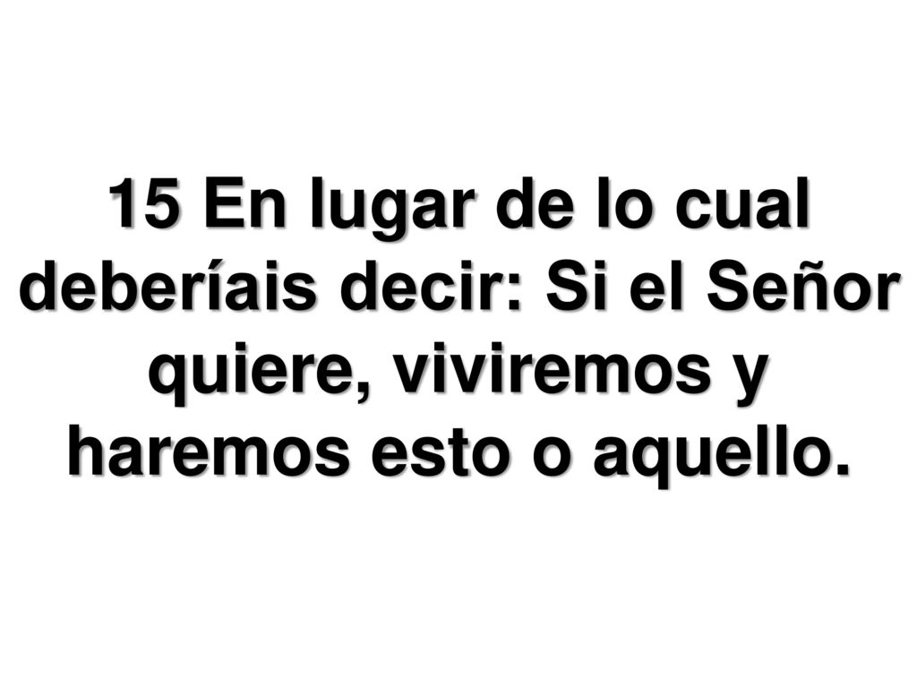 15 En lugar de lo cual deberíais decir: Si el Señor quiere, viviremos y haremos esto o aquello.