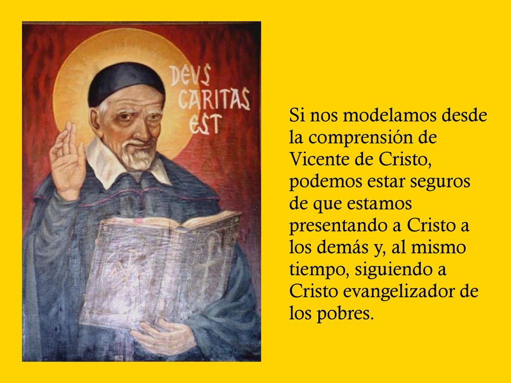 Si nos modelamos desde la comprensión de Vicente de Cristo, podemos estar seguros de que estamos presentando a Cristo a los demás y, al mismo tiempo, siguiendo a Cristo evangelizador de los pobres.