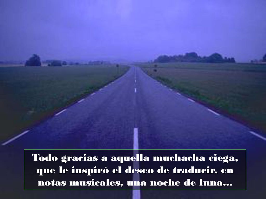 Todo gracias a aquella muchacha ciega, que le inspiró el deseo de traducir, en notas musicales, una noche de luna...