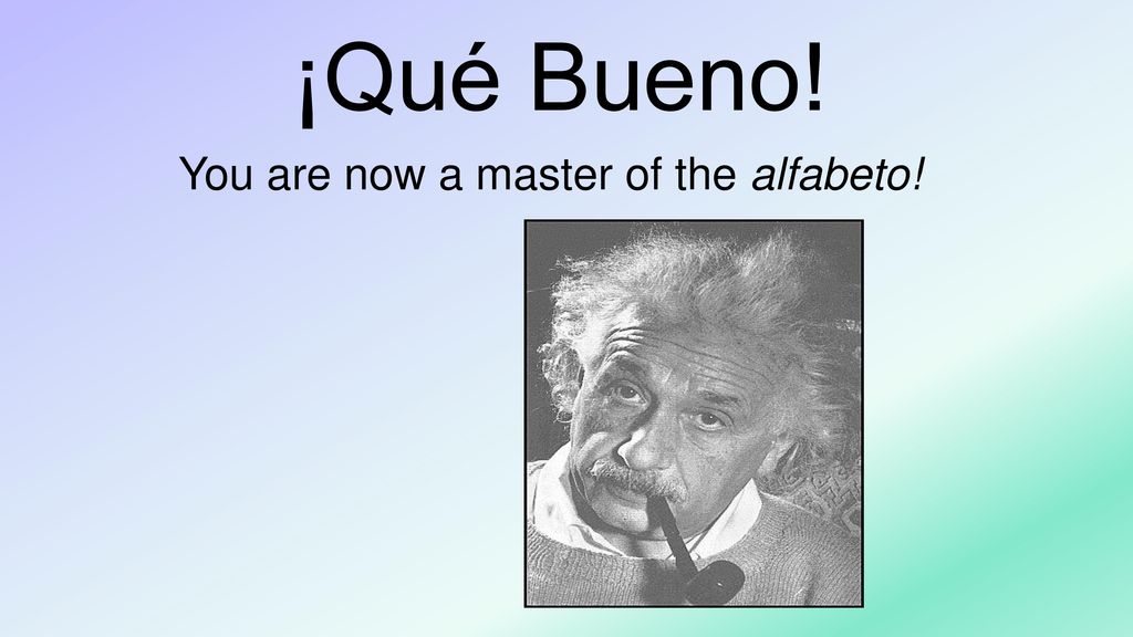 ¡Qué Bueno! You are now a master of the alfabeto!