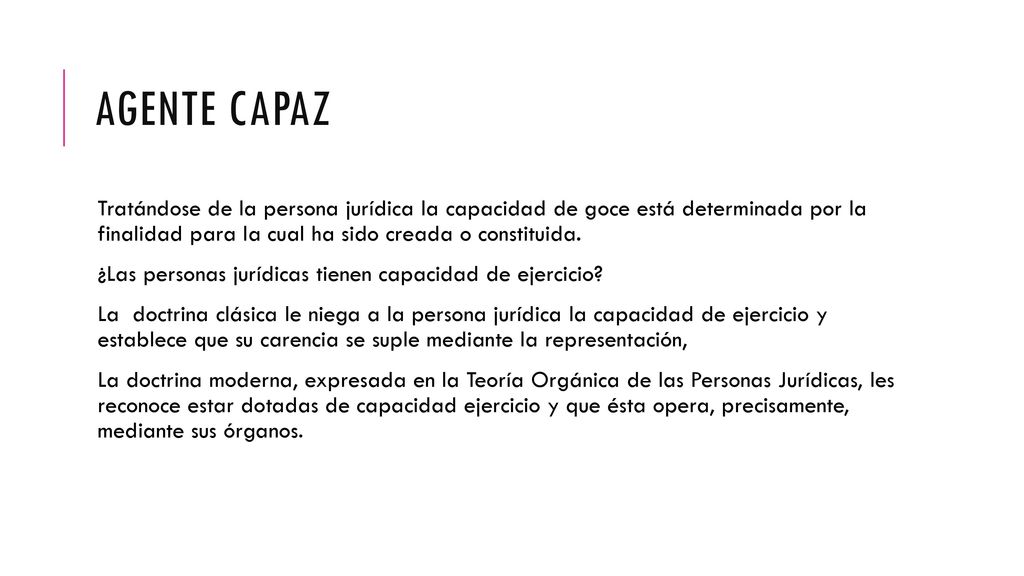 Agente capaz Tratándose de la persona jurídica la capacidad de goce está determinada por la finalidad para la cual ha sido creada o constituida.