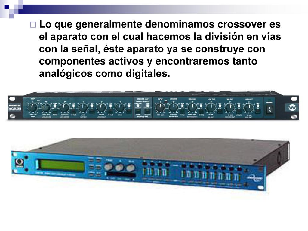 Lo que generalmente denominamos crossover es el aparato con el cual hacemos la división en vías con la señal, éste aparato ya se construye con componentes activos y encontraremos tanto analógicos como digitales.