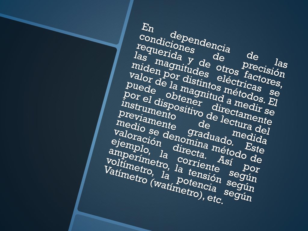 En dependencia de las condiciones de precisión requerida y de otros factores, las magnitudes eléctricas se miden por distintos métodos.