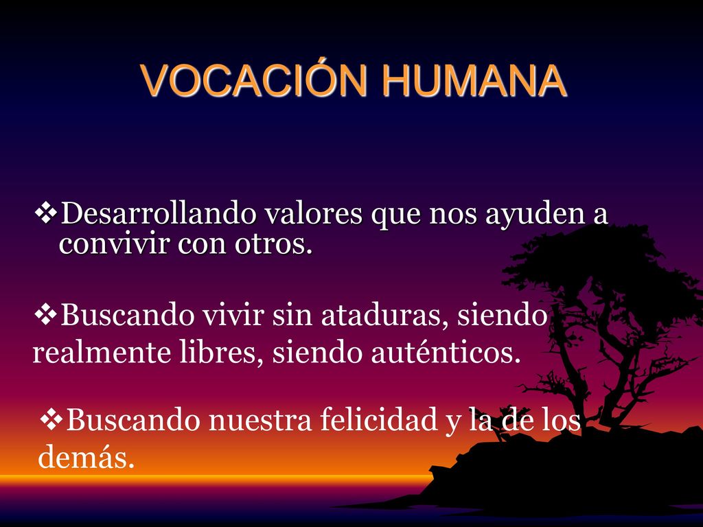 VOCACIÓN HUMANA Desarrollando valores que nos ayuden a convivir con otros. Buscando vivir sin ataduras, siendo realmente libres, siendo auténticos.