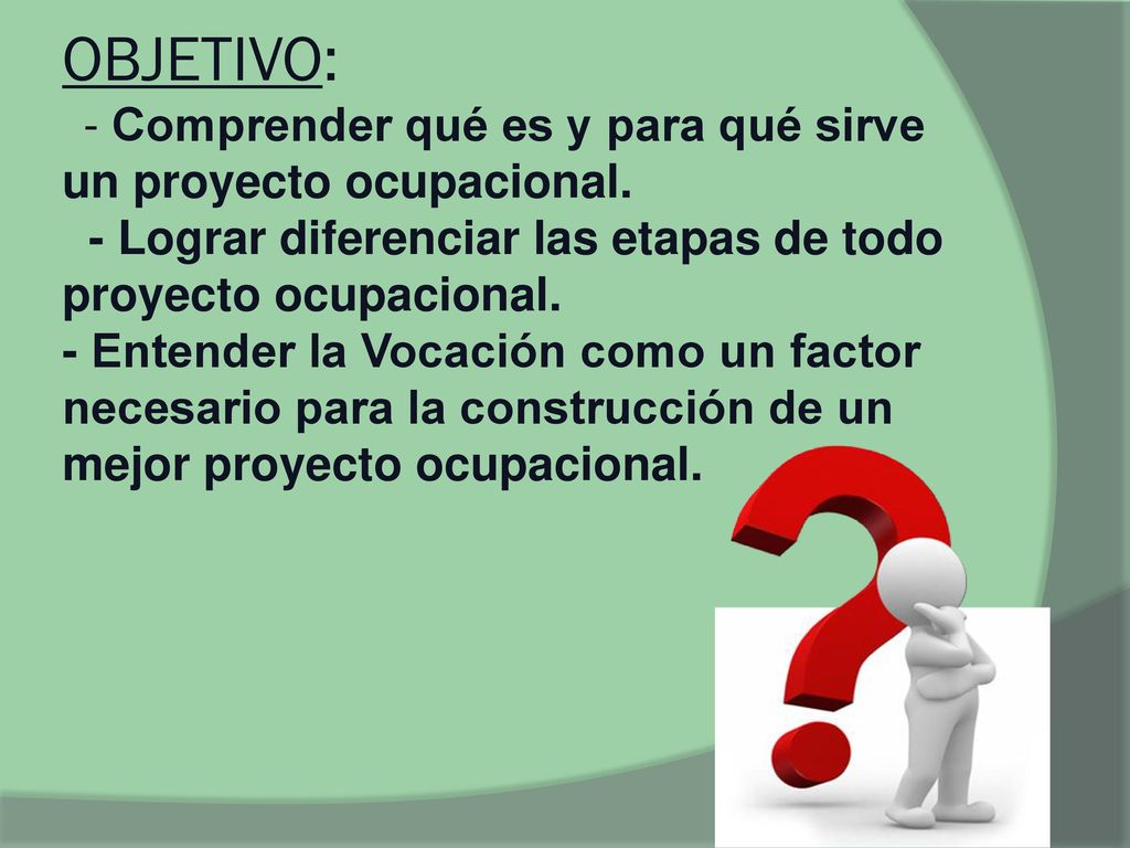 OBJETIVO: - Comprender qué es y para qué sirve un proyecto ocupacional