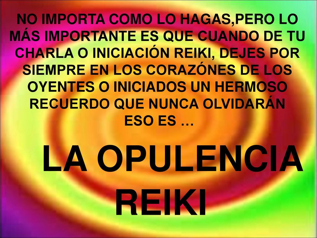 NO IMPORTA COMO LO HAGAS,PERO LO MÁS IMPORTANTE ES QUE CUANDO DE TU CHARLA O INICIACIÓN REIKI, DEJES POR SIEMPRE EN LOS CORAZÓNES DE LOS OYENTES O INICIADOS UN HERMOSO RECUERDO QUE NUNCA OLVIDARÁN