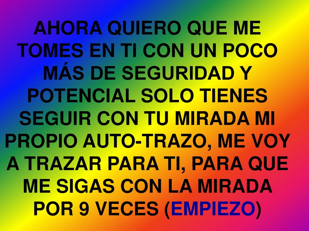 AHORA QUIERO QUE ME TOMES EN TI CON UN POCO MÁS DE SEGURIDAD Y POTENCIAL SOLO TIENES SEGUIR CON TU MIRADA MI PROPIO AUTO-TRAZO, ME VOY A TRAZAR PARA TI, PARA QUE ME SIGAS CON LA MIRADA POR 9 VECES (EMPIEZO)