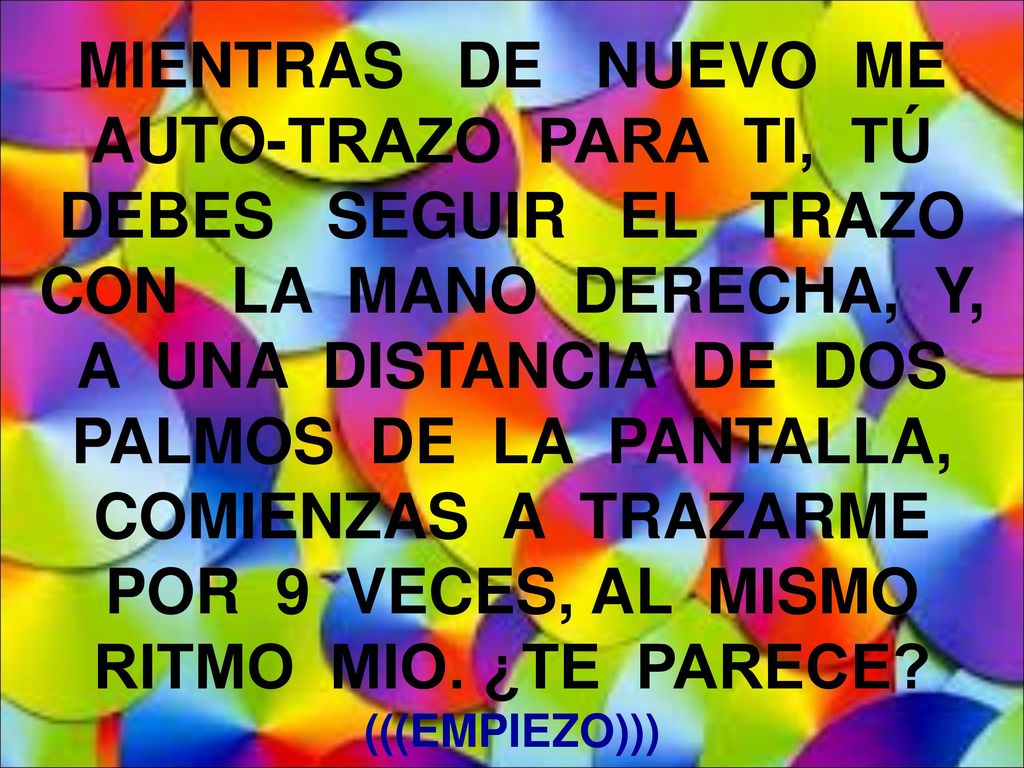 MIENTRAS DE NUEVO ME AUTO-TRAZO PARA TI, TÚ DEBES SEGUIR EL TRAZO CON LA MANO DERECHA, Y, A UNA DISTANCIA DE DOS PALMOS DE LA PANTALLA, COMIENZAS A TRAZARME POR 9 VECES, AL MISMO RITMO MIO.