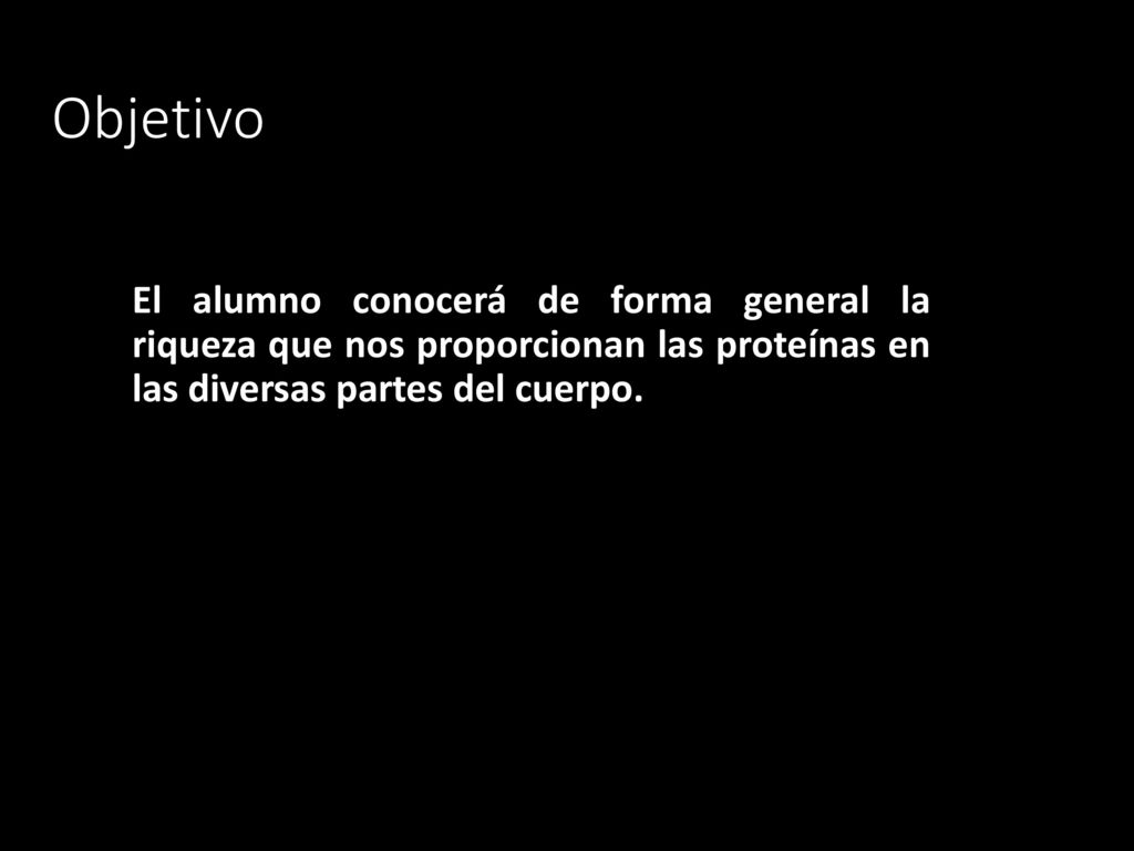 Objetivo El alumno conocerá de forma general la riqueza que nos proporcionan las proteínas en las diversas partes del cuerpo.