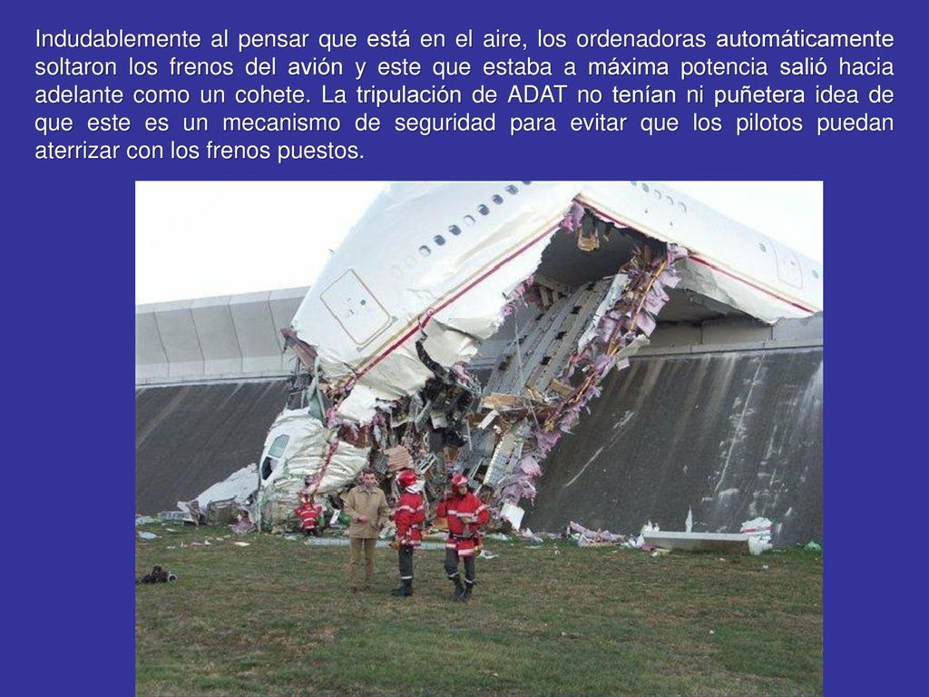 Indudablemente al pensar que está en el aire, los ordenadoras automáticamente soltaron los frenos del avión y este que estaba a máxima potencia salió hacia adelante como un cohete.